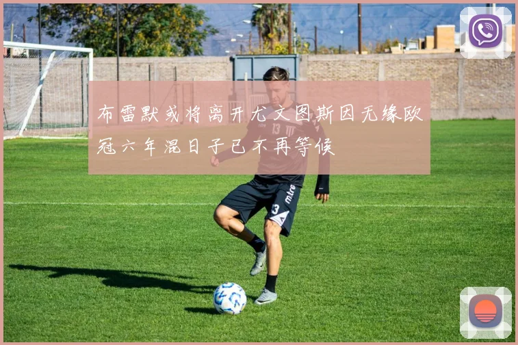布雷默或将离开尤文图斯因无缘欧冠六年混日子已不再等候