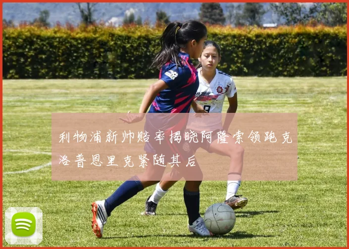 利物浦新帅赔率揭晓阿隆索领跑克洛普恩里克紧随其后