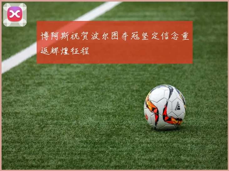 博阿斯祝贺波尔图夺冠坚定信念重返辉煌征程