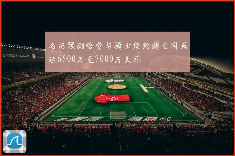 名记预测哈登与骑士续约新合同或达6500万至7000万美元